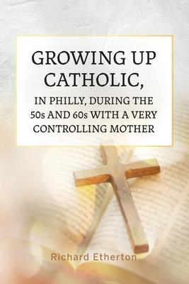 Growing Up Catholic, in Philly, During the 50s and 60s With a Very Controlling Mother