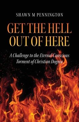 Get the Hell Out of Here: A Challenge to the Eternal Conscious Torment of Christian Dogma