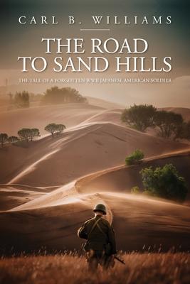 The Road to Sand Hills: The Tale of a Forgotten WWII Japanese American Soldier