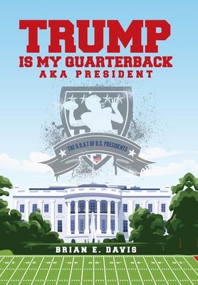 Trump is My Quarterback Aka President: The G.O.A.T of U.S. Presidents