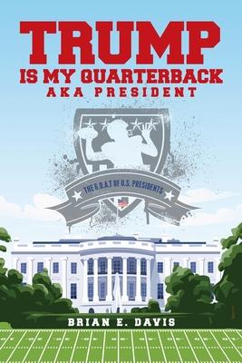 Trump is My Quarterback Aka President: The G.O.A.T of U.S. Presidents