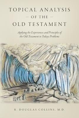 Topical Analysis of the Old Testament: Applying the Experiences and Principles of the Old Testament to Todays Problems