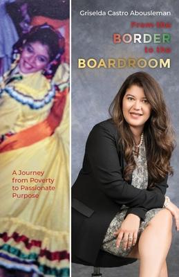 From the Border to the Boardroom: A Journey from Poverty to Passionate Purpose