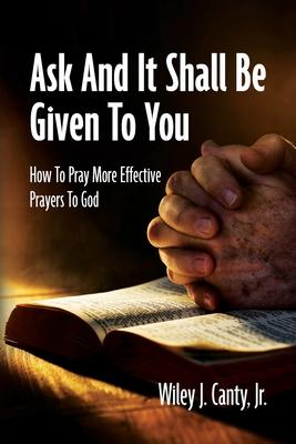 Ask And It Shall Be Given To You: How To Pray More Effective Prayers To God Subscription