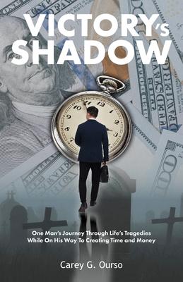 Victory's Shadow: One Man's Journey Through Life's Tragedies While On His Way To Creating Time and Money