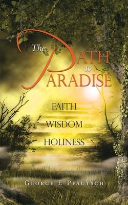 The Path to Paradise: Faith Wisdom Holiness