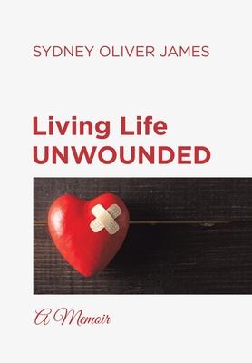 Living Life Unwounded: A Memoir