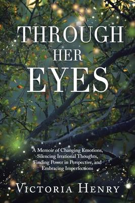 Through Her Eyes: A Memoir of Changing Emotions, Silencing Irrational Thoughts, Finding Power in Perspective, and Embracing Imperfection