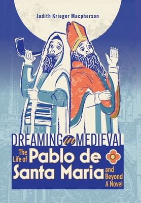 Dreaming in Medieval: The Life of Pablo de Santa Mara and Beyond: A Novel