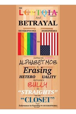 The LGBTQIA+ Community and Betrayal: Heterophobia vs. Homophobia And How the Alphabet Mob Is Erasing Heterosexuality and Trying to Bully Us "Straights