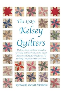 The 1929 Kelsey Quilters: The Brave Sisters Who Found a Safe Place to Worship and Raise Families in the Church of Jesus Christ of Latter-Day Sai