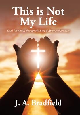 This is Not My Life: God's Providence through My Story of Abuse and Recovery