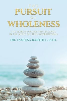 The Pursuit of Wholeness: The Search for Holistic Balance in the Midst of Life's Interruptions