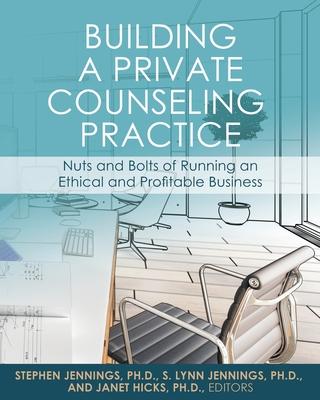 Building a Private Counseling Practice: Nuts and Bolts of Running an Ethical and Profitable Business