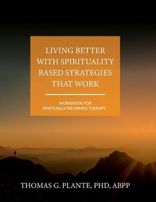 Living Better with Spirituality Based Strategies that Work: Workbook for Spiritually Informed Therapy