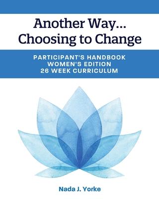 Another Way...Choosing to Change: Participant's Handbook - Women's Edition, 26 Week Curriculum