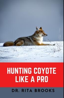 Hunting Coyote Like A Pro: Discover Tips & Techniques To Master Coyote Hunting with Images