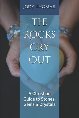 The Rocks Cry Out: A Christian Guide to Stones, Gems & Crystals