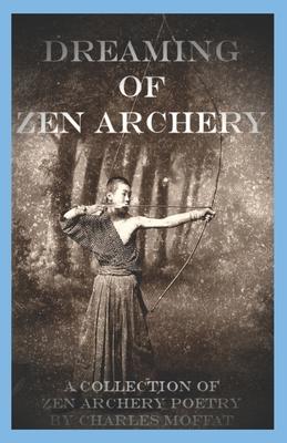 Dreaming of Zen Archery: A Collection of Zen Archery Poetry