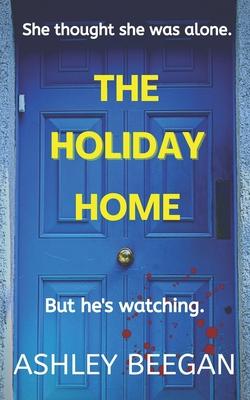 The Holiday Home: She thought she was alone, but he never left.