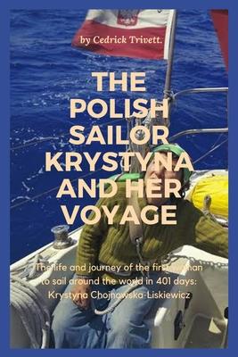 The Polish Sailor Krystyna and Her Voyage: The life and journey of the first woman to sail around the world in 401 days: Krystyna Chojnowska-Liskiewic