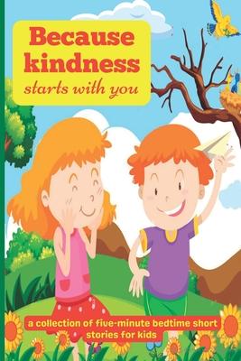 Because Kindness Starts with You: A Collection of Five-minute Bedtime Short Stories for Kids