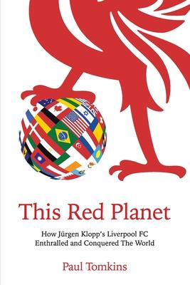 This Red Planet: How Jrgen Klopp's Liverpool FC Enthralled and Conquered The World