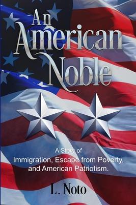 An American Noble: A Story of Immigration, Escape from Poverty, and American Patriotism.