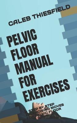 Pelvic Floor Manual for Exercises: A Step by Step Excercising Moves for Pelvic Floor