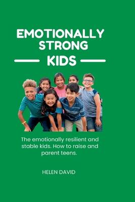 Emotionally strong kids: The emotionally resilient and stable kids. How to raise and parent teens.