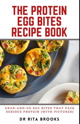 The Protein Egg Bites Recipe Book: Grab-and-Go Egg Bites That Pack Serious Protein (with Pictures)