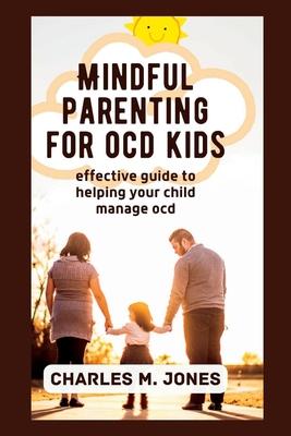 Mindful Parenting for OCD Kids: Effective Guide to Helping your Child Manage OCD