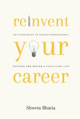 Reinvent Your Career: Key Strategies to Unlock Professional Success and Design a Fulfilling Life