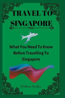 Travel to Singapore: What You Need To Know Before Travelling To Singapore