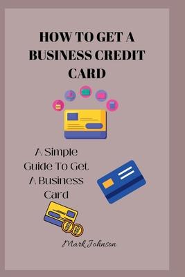 How to Get a Business Credit Card: A Simple Guide To Get A Business Credit Card Subscription