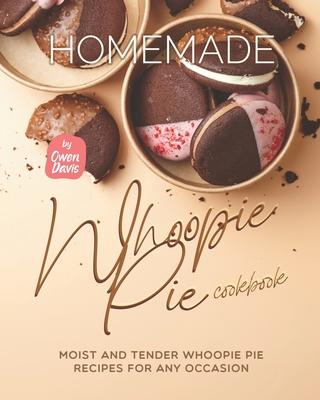 Homemade Whoopie Pie Cookbook: Moist and Tender Whoopie Pie Recipes for Any Occasion