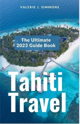 Tahiti Travel: The Ultimate 2023 Guide Book