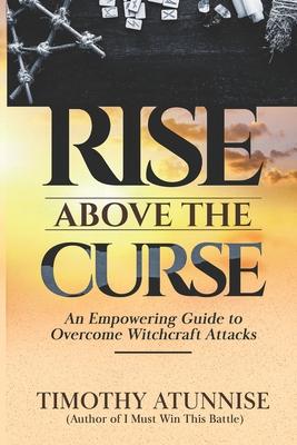 Rise Above the Curse: An Empowering Guide to Overcome Witchcraft Attacks