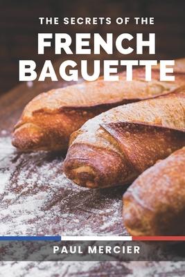 The Secrets of the French Baguette: Unlock the Art and Secrets of French Baguette Baking: A Comprehensive Guide to Mastering the Iconic Bread Subscription