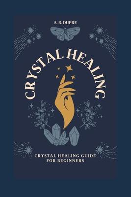 Crystal Healing: Crystal Healing Guide for Beginners