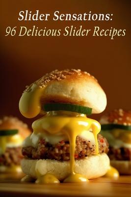 Slider Sensations: 96 Delicious Slider Recipes