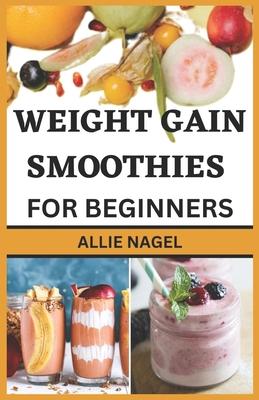 Weight Gain Smoothies for Beginners: Delicious High Calorie Recipes for Healthy Weight Gain