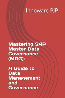 Mastering SAP Master Data Governance (MDG): A Guide to Data Management and Governance