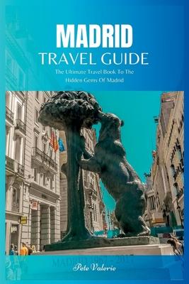 Madrid Travel Guide 2024: The Ultimate Travel Book To The Hidden Gems Of Madrid Of Spain