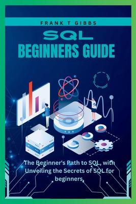 SQL beginners guide: The Beginner's Path to SQL, with Unveiling the Secrets of SQL for beginners,