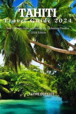 Tahiti Travel Guide 2024: Your Ultimate Guide to Discover the Enchanting Paradise - 2024 Edition