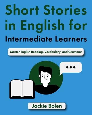 Short Stories in English for Intermediate Learners: Master English Reading, Vocabulary, and Grammar