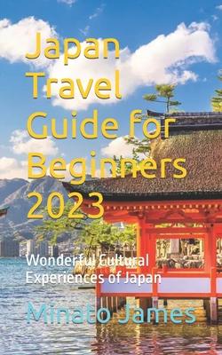 Japan Travel Guide for Beginners 2023: Wonderful Cultural Experiences of Japan