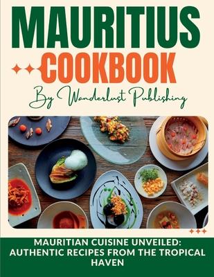 Mauritius cookbook: Mauritian Cuisine Unveiled: Authentic Recipes from the Tropical Haven