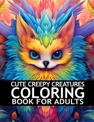 Cute Creepy Creatures Coloring Book For Adults: Mindfulness Zen Coloring Book For Adults, Teens and Kids With Stress Relieving Designs, Fantasy Animal